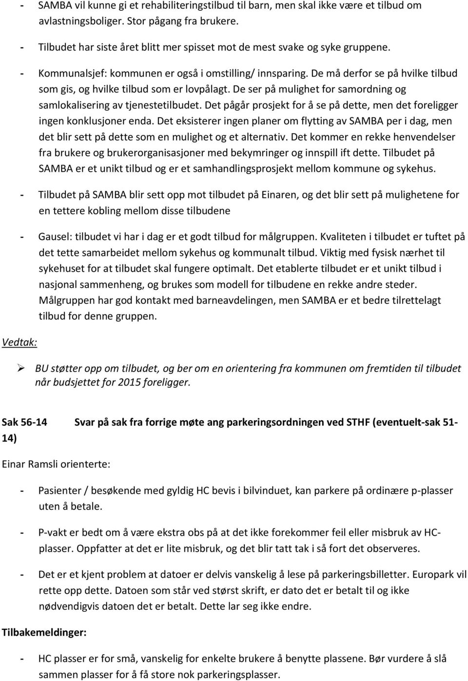 De må derfor se på hvilke tilbud som gis, og hvilke tilbud som er lovpålagt. De ser på mulighet for samordning og samlokalisering av tjenestetilbudet.