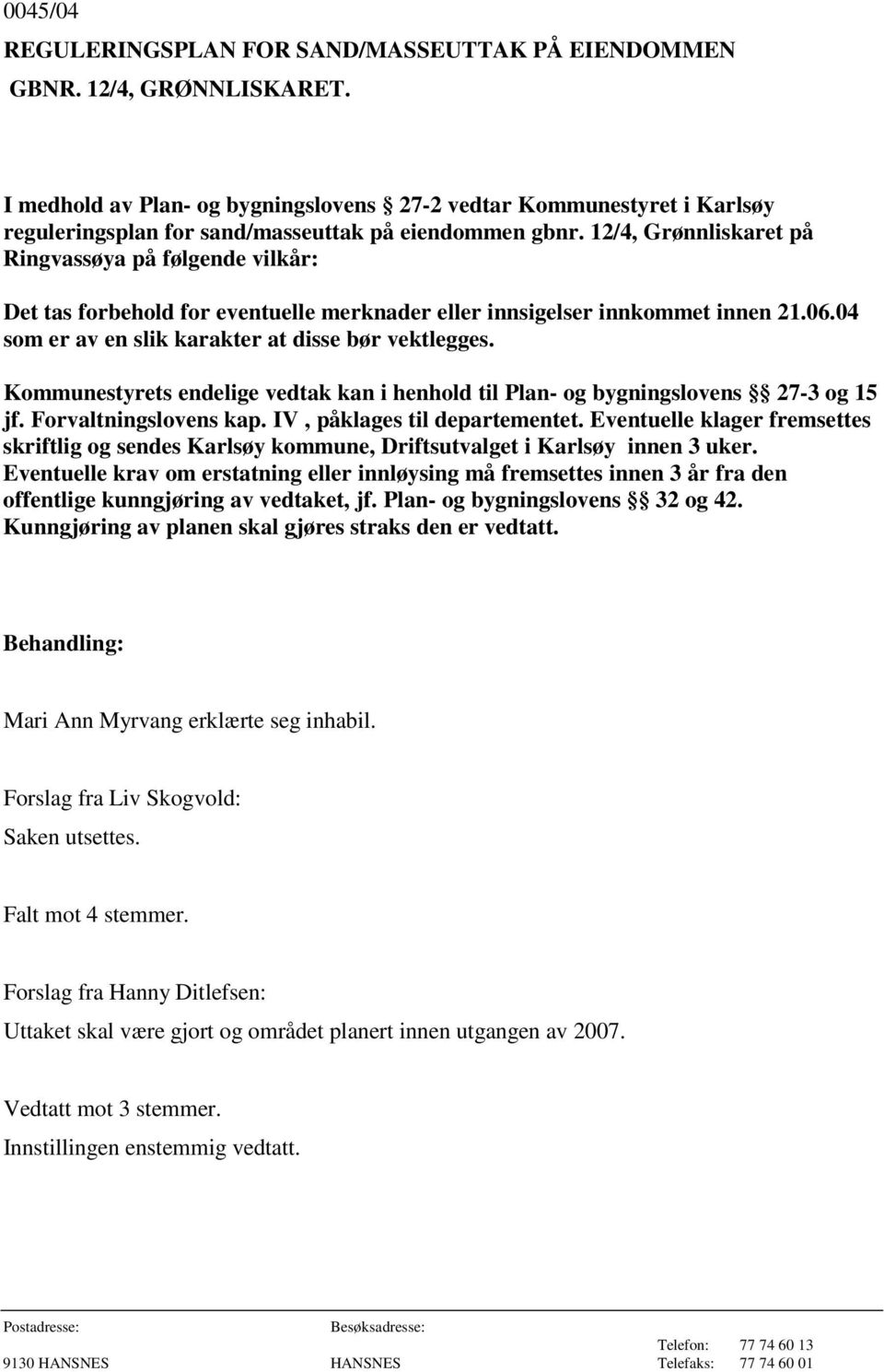 12/4, Grønnliskaret på Ringvassøya på følgende vilkår: Det tas forbehold for eventuelle merknader eller innsigelser innkommet innen 21.06.04 som er av en slik karakter at disse bør vektlegges.