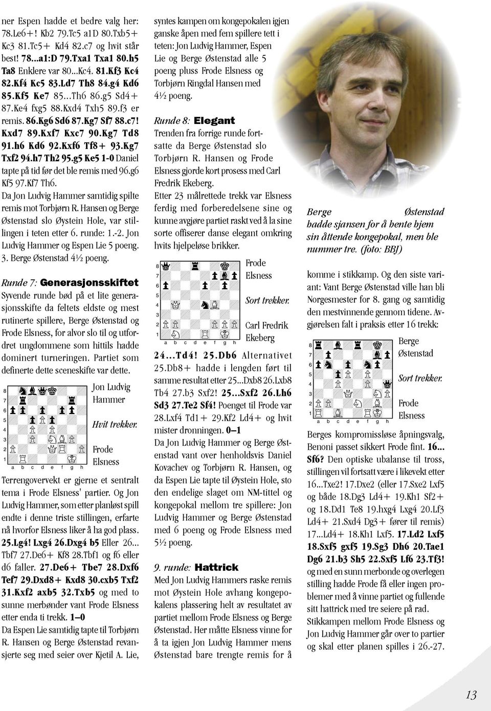 g5 Ke5 1-0 Daniel tapte på tid før det ble remis med 96.g6 Kf5 97.Kf7 Th6. Da Jon Ludvig Hammer samtidig spilte remis mot Torbjørn R.