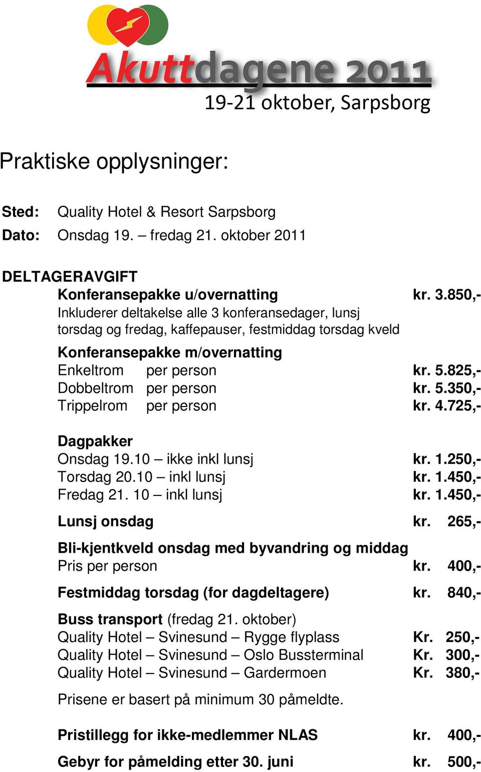 825,- Dobbeltrom per person kr. 5.350,- Trippelrom per person kr. 4.725,- Dagpakker Onsdag 19.10 ikke inkl lunsj kr. 1.250,- Torsdag 20.10 inkl lunsj kr. 1.450,- Fredag 21. 10 inkl lunsj kr. 1.450,- Lunsj onsdag kr.