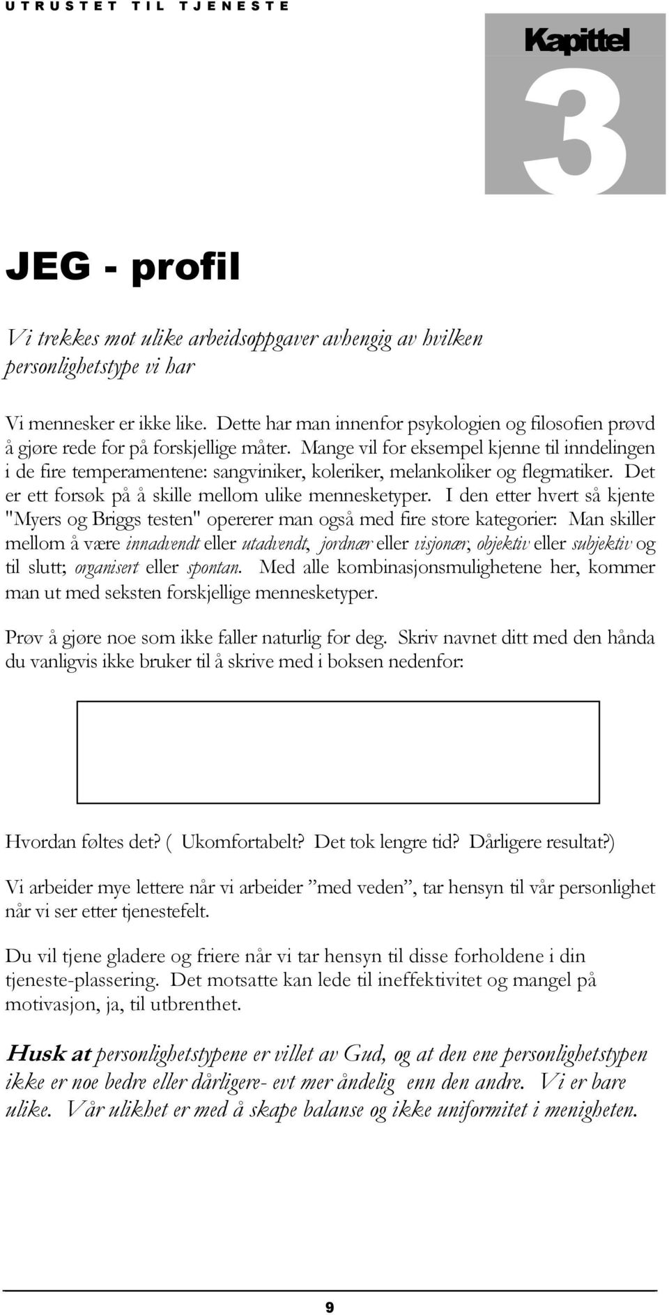 Mange vil for eksempel kjenne til inndelingen i de fire temperamentene: sangviniker, koleriker, melankoliker og flegmatiker. Det er ett forsøk på å skille mellom ulike mennesketyper.