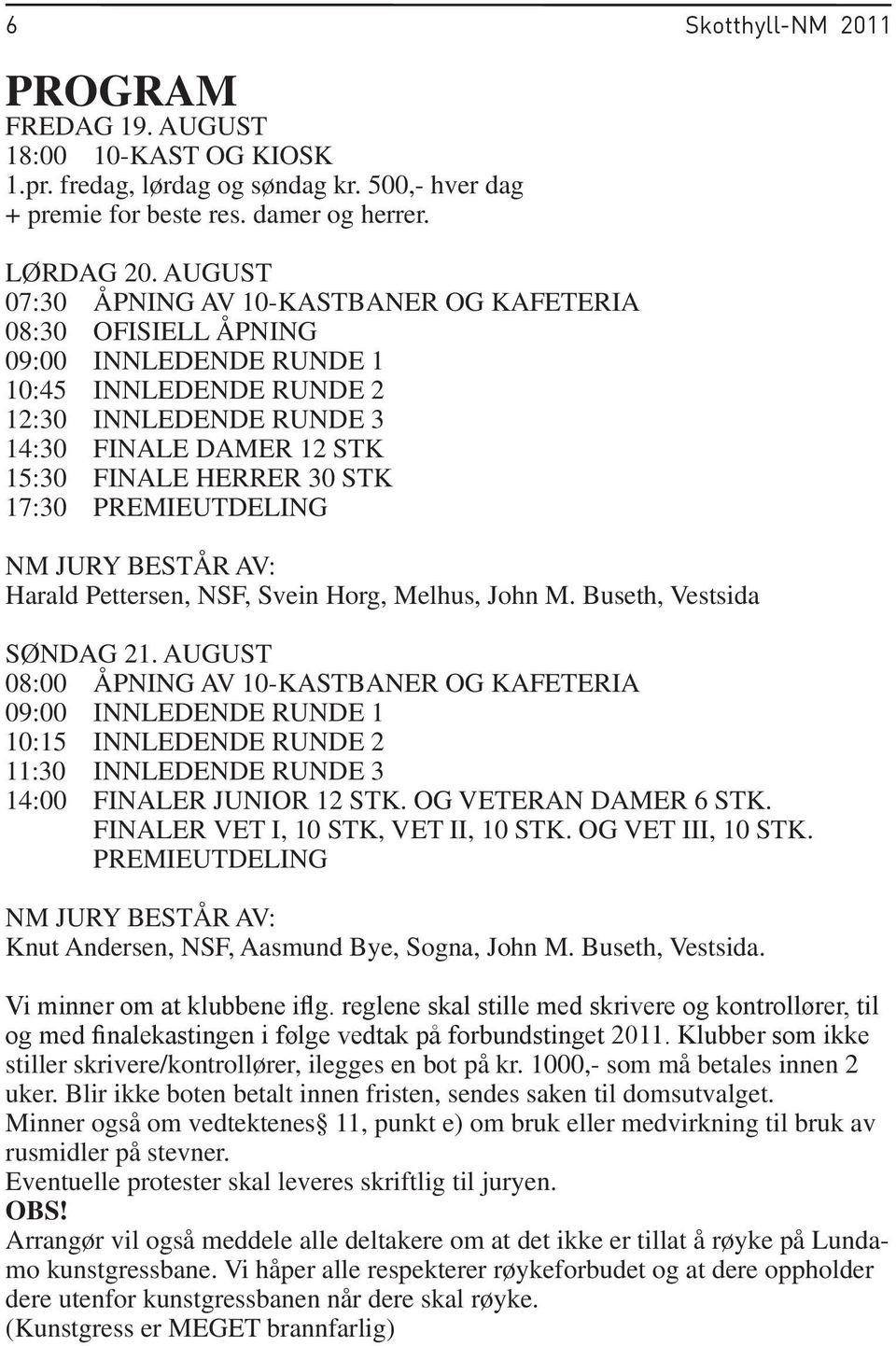 17:30 PREMIEUTDELING NM JURY BESTÅR AV: Harald Pettersen, NSF, Svein Horg, Melhus, John M. Buseth, Vestsida SØNDAG 21.