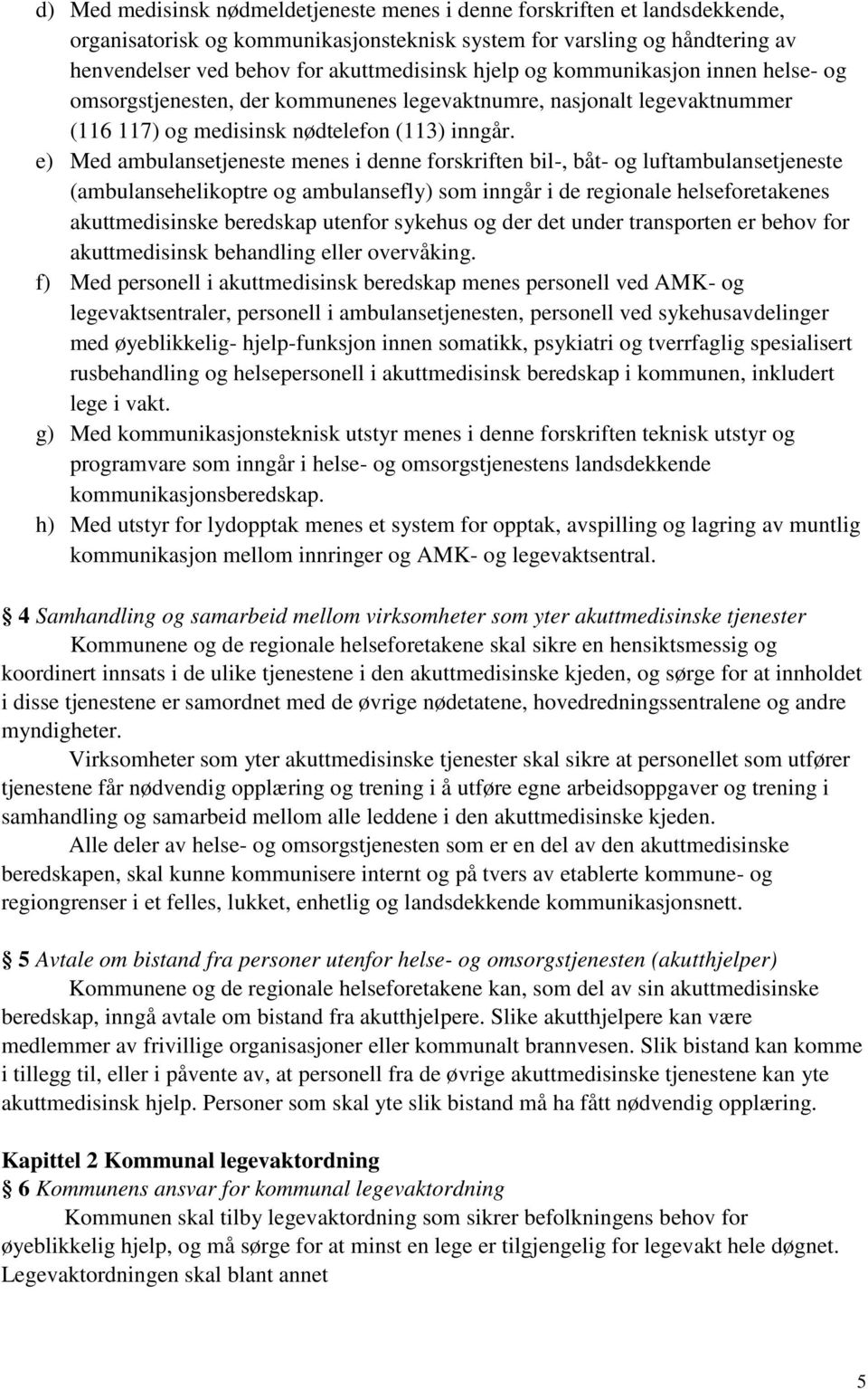 e) Med ambulansetjeneste menes i denne forskriften bil-, båt- og luftambulansetjeneste (ambulansehelikoptre og ambulansefly) som inngår i de regionale helseforetakenes akuttmedisinske beredskap