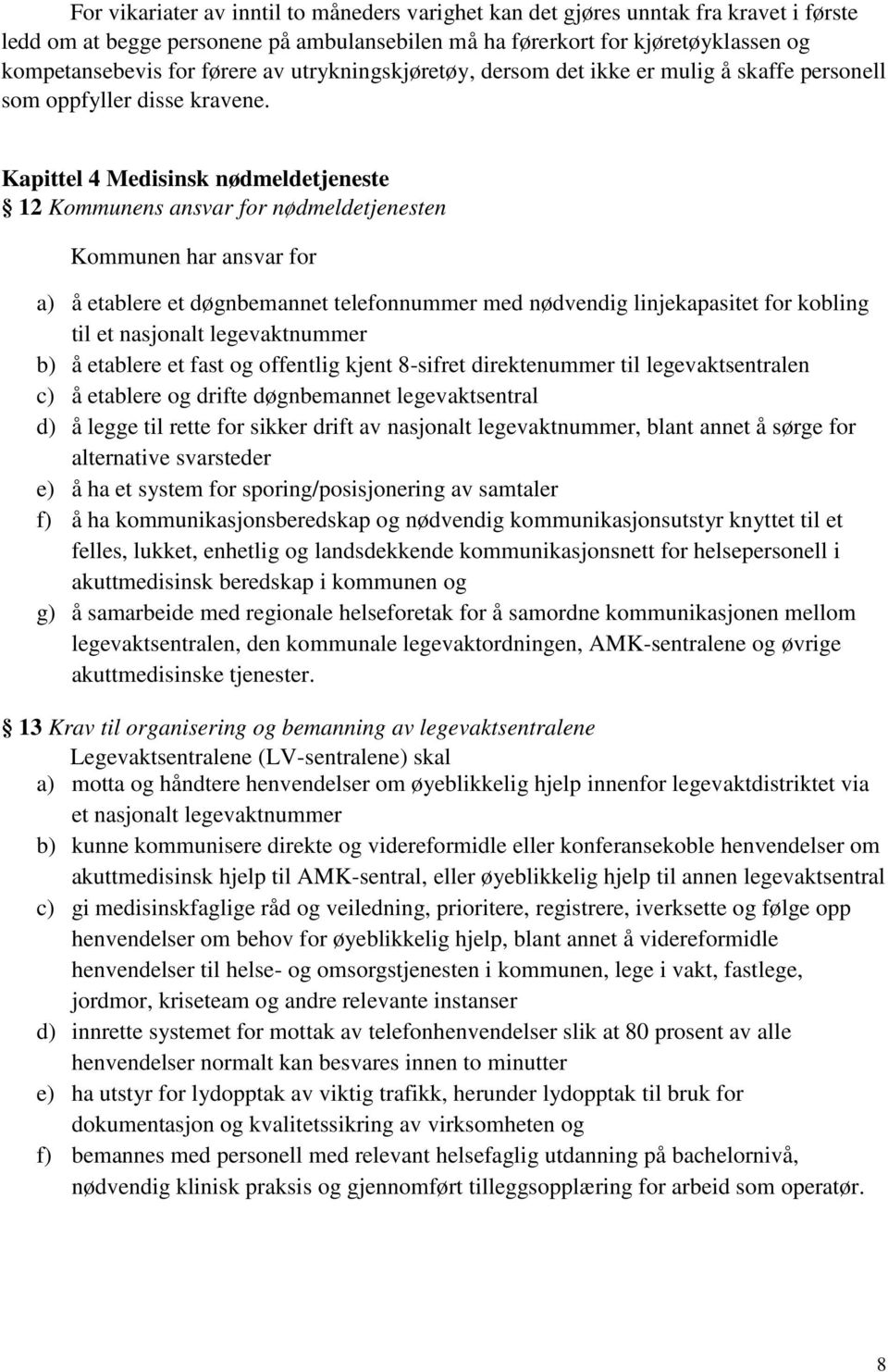 Kapittel 4 Medisinsk nødmeldetjeneste 12 Kommunens ansvar for nødmeldetjenesten Kommunen har ansvar for a) å etablere et døgnbemannet telefonnummer med nødvendig linjekapasitet for kobling til et