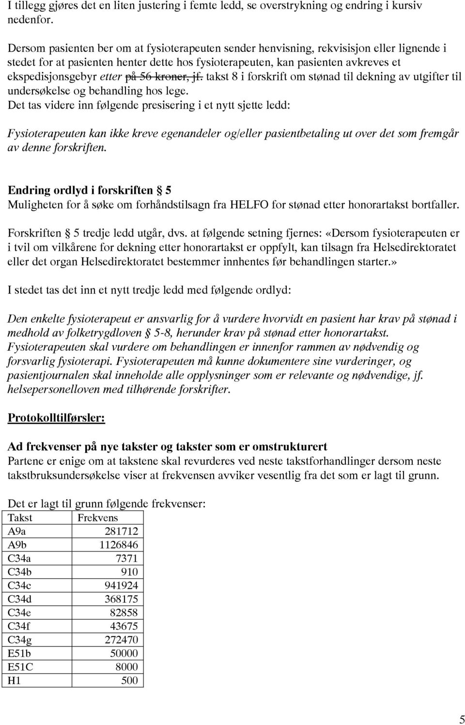 på 56 kroner, jf. takst 8 i forskrift om stønad til dekning av utgifter til undersøkelse og behandling hos lege.