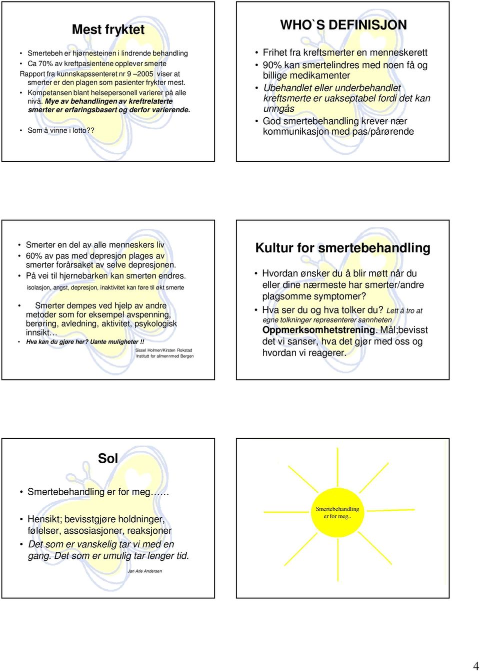 ? WHO`S DEFINISJON Frihet fra kreftsmerter en menneskerett 90% kan smertelindres med noen få og billige medikamenter Ubehandlet eller underbehandlet kreftsmerte er uakseptabel fordi det kan unngås