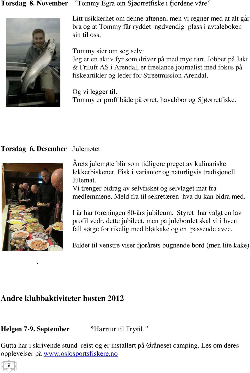 Og vi legger til. Tommy er proff både på ørret, havabbor og Sjøørretfiske. Torsdag 6. Desember Julemøtet. Årets julemøte blir som tidligere preget av kulinariske lekkerbiskener.