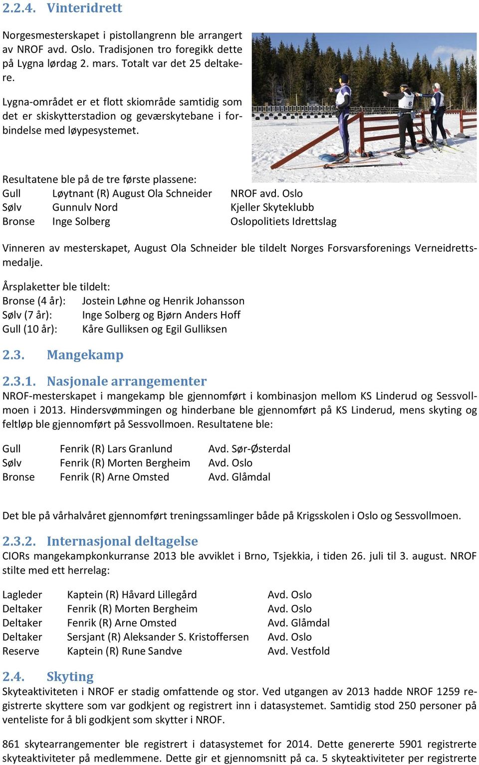 Resultatene ble på de tre første plassene: Gull Løytnant (R) August Ola Schneider NROF avd.