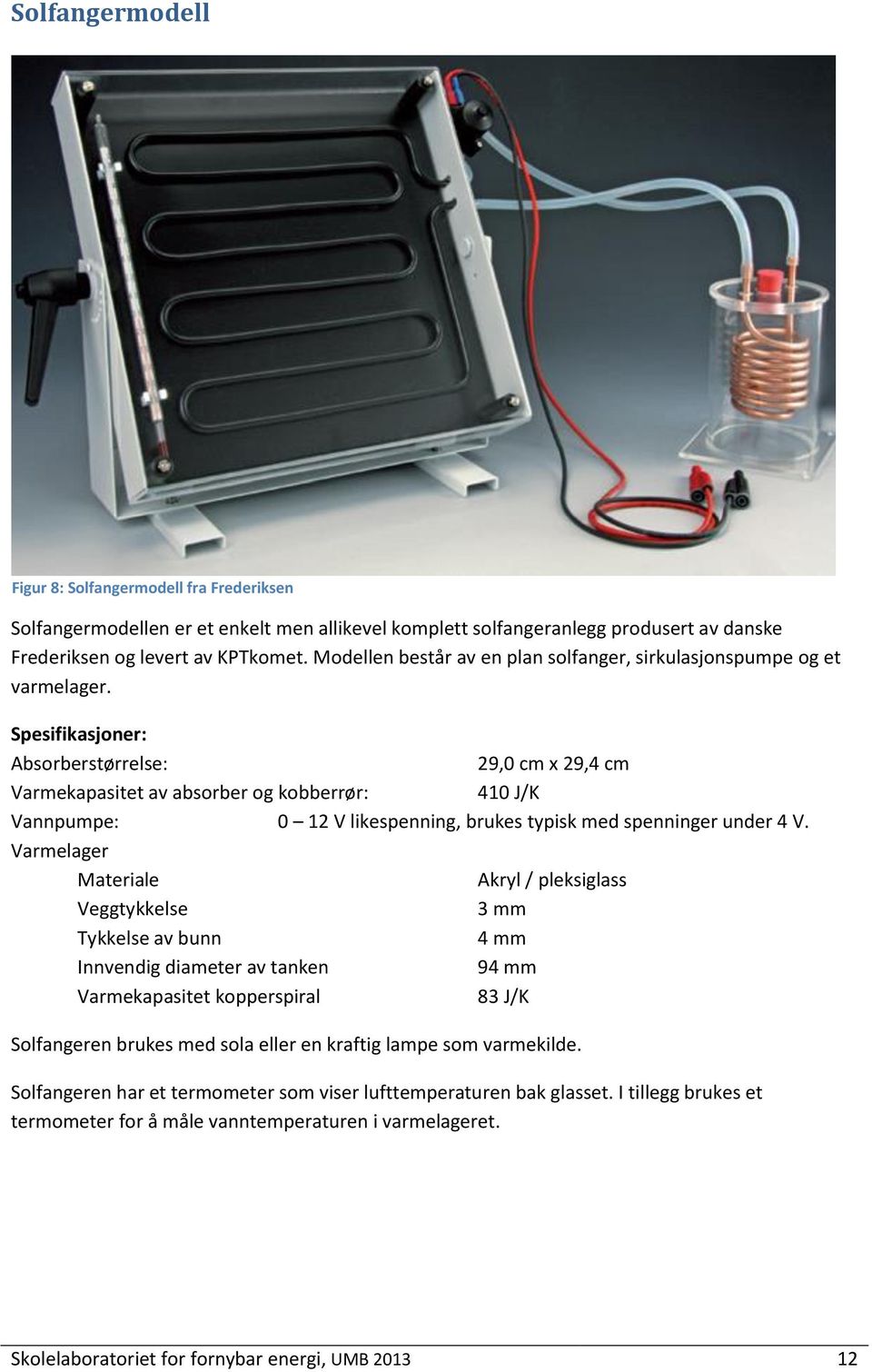 Spesifikasjoner: Absorberstørrelse: 29,0 cm x 29,4 cm Varmekapasitet av absorber og kobberrør: 410 J/K Vannpumpe: 0 12 V likespenning, brukes typisk med spenninger under 4 V.