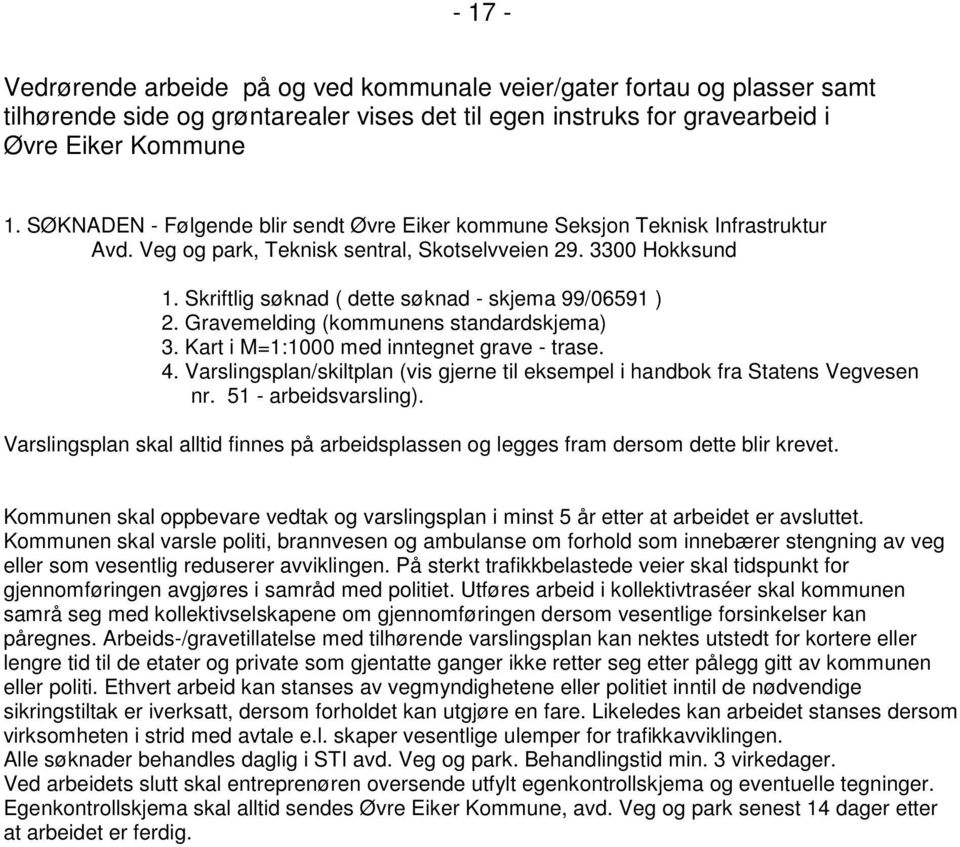 Skriftlig søknad ( dette søknad - skjema 99/06591 ) 2. Gravemelding (kommunens standardskjema) 3. Kart i M=1:1000 med inntegnet grave - trase. 4.