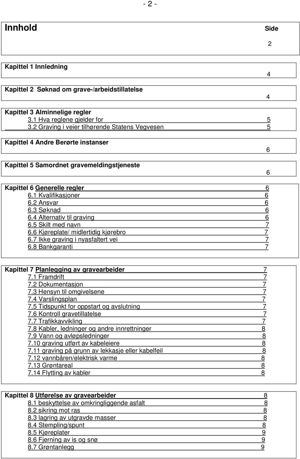 3 Søknad 6 6.4 Alternativ til graving 6 6.5 Skilt med navn 7 6.6 Kjøreplate/ midlertidig kjørebro 7 6.7 Ikke graving i nyasfaltert vei 7 6.8 Bankgaranti 7 Kapittel 7 Planlegging av gravearbeider 7 7.