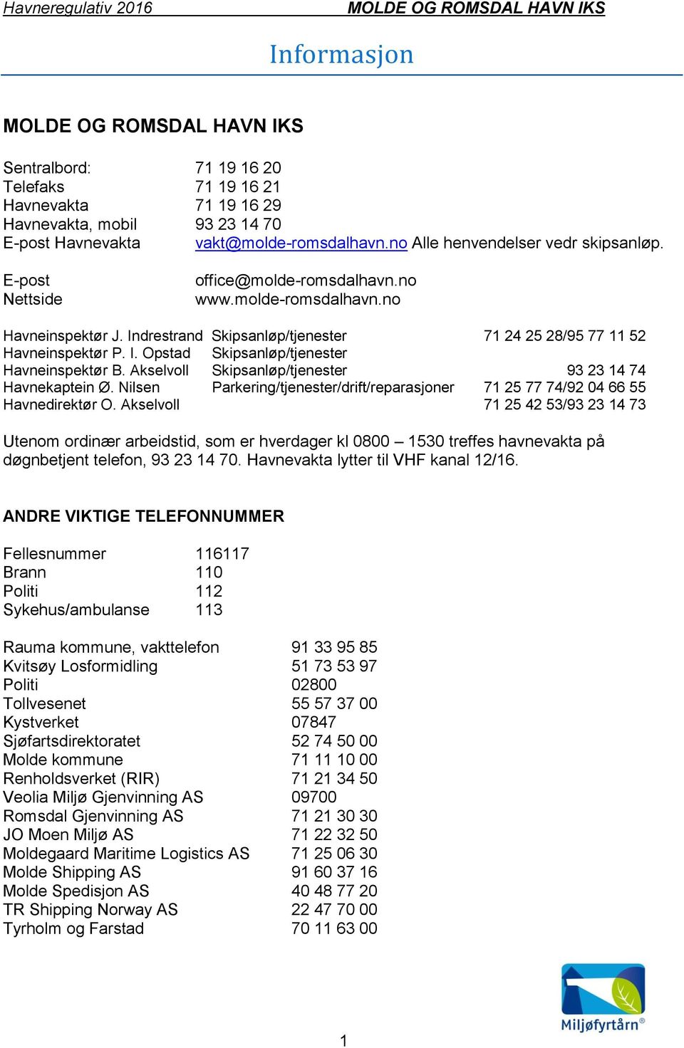 Akselvoll Skipsanløp/tjenester 93 23 14 74 Havnekaptein Ø. Nilsen Parkering/tjenester/drift/reparasjoner 71 25 77 74/92 04 66 55 Havnedirektør O.