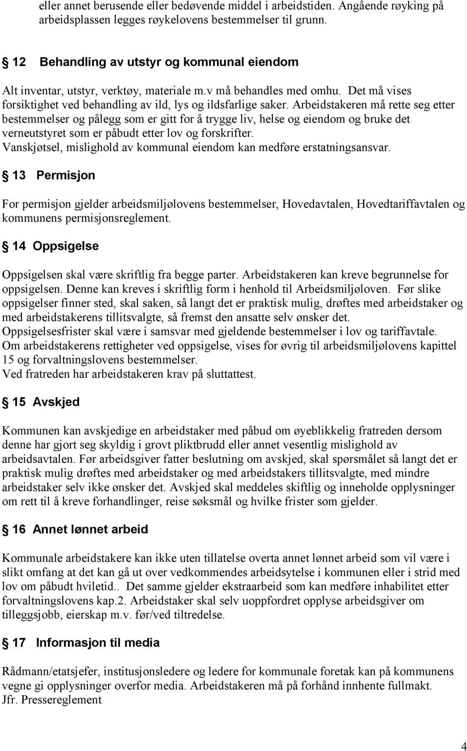 Arbeidstakeren må rette seg etter bestemmelser og pålegg som er gitt for å trygge liv, helse og eiendom og bruke det verneutstyret som er påbudt etter lov og forskrifter.