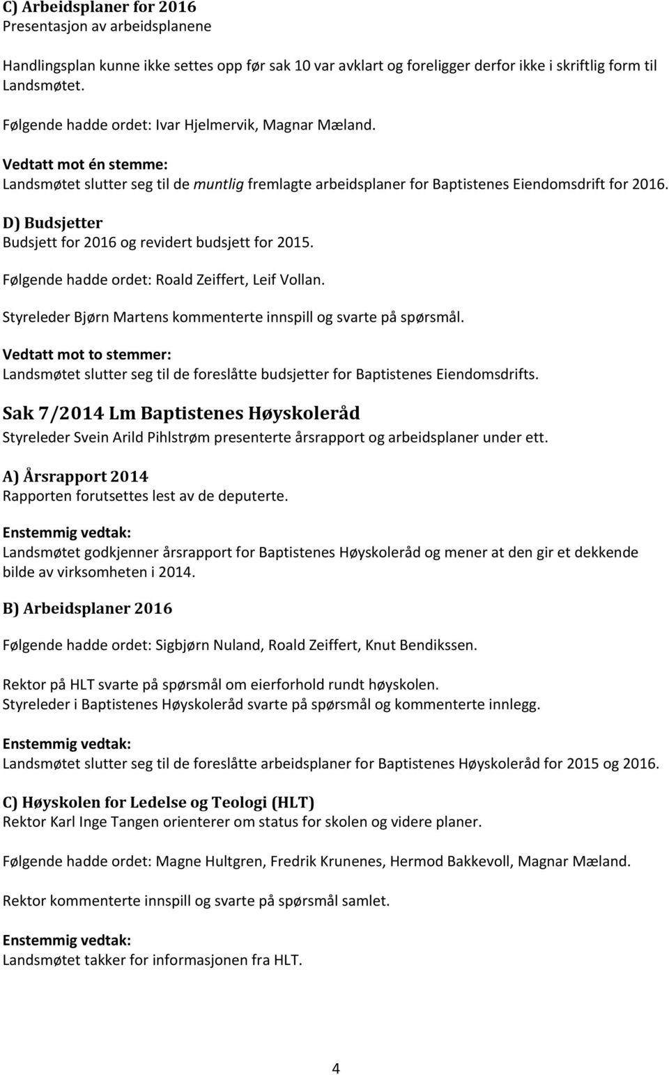 D) Budsjetter Budsjett for 2016 og revidert budsjett for 2015. Følgende hadde ordet: Roald Zeiffert, Leif Vollan. Styreleder Bjørn Martens kommenterte innspill og svarte på spørsmål.