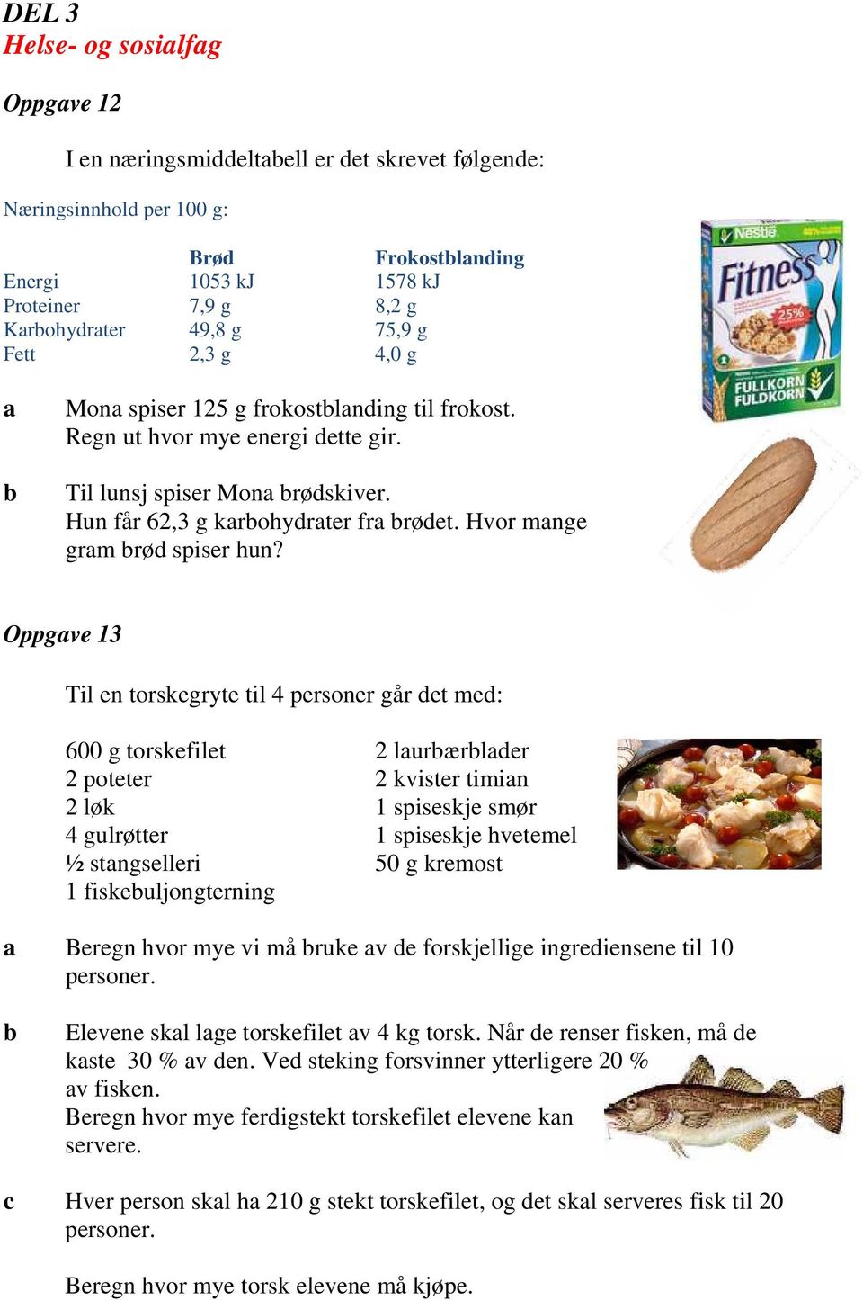 Oppgve 13 Til en torskegryte til 4 personer går det med: 600 g torskefilet 2 poteter 2 løk 4 gulrøtter ½ stngselleri 1 fiskeuljongterning 2 lurærlder 2 kvister timin 1 spiseskje smør 1 spiseskje