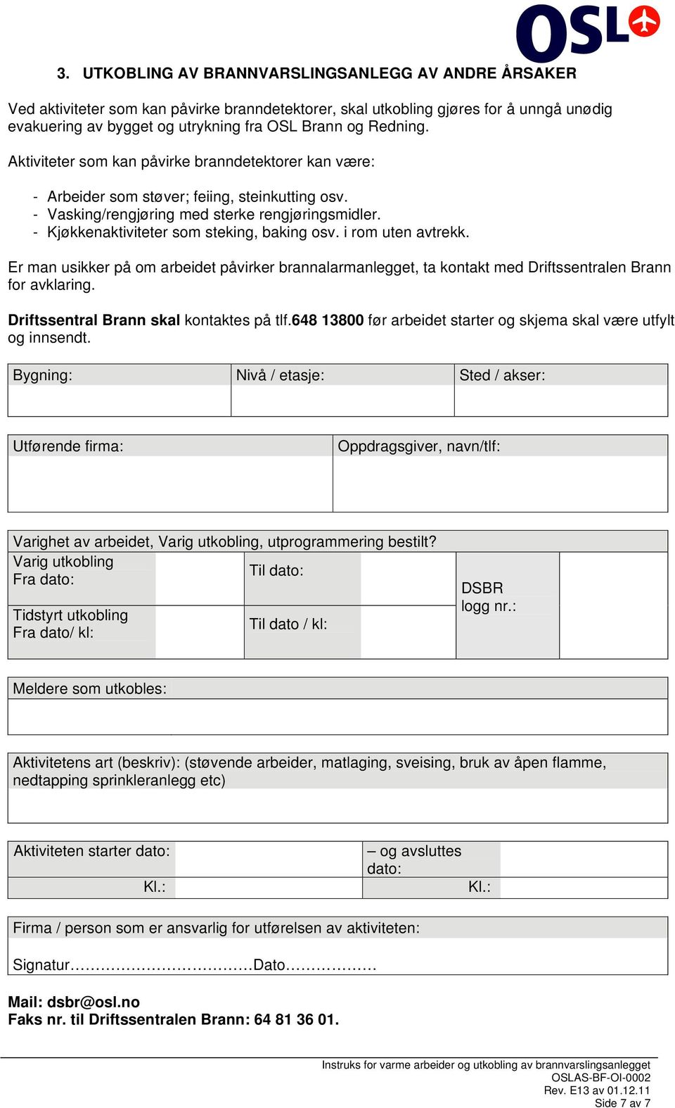 - Kjøkkenaktiviteter som steking, baking osv. i rom uten avtrekk. Er man usikker på om arbeidet påvirker brannalarmanlegget, ta kontakt med Driftssentralen Brann for avklaring.