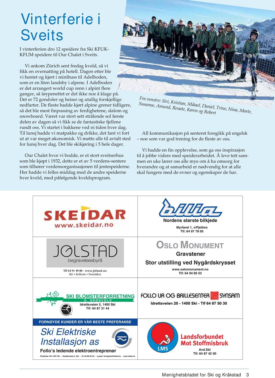 I Adelboden er det arrangert world cup renn i alpint flere ganger, så løypenettet er det ikke noe å klage på. Det er 72 gondoler og heiser og utallig forskjellige nedfarter.