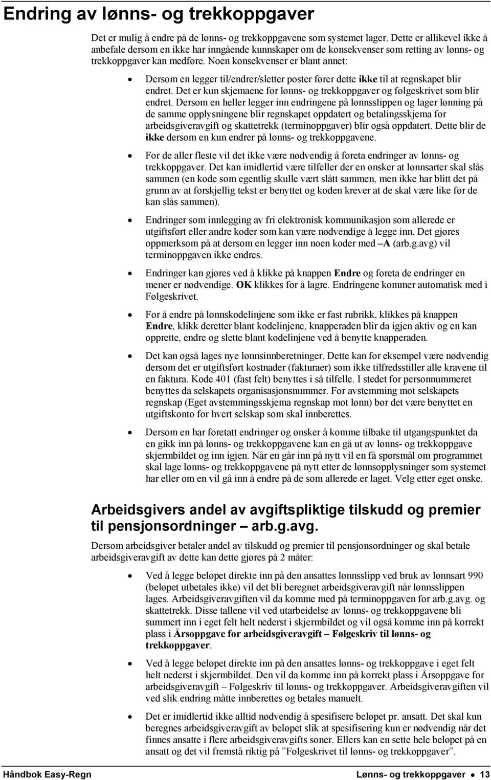 Noen konsekvenser er blant annet: Dersom en legger til/endrer/sletter poster fører dette ikke til at regnskapet blir endret.