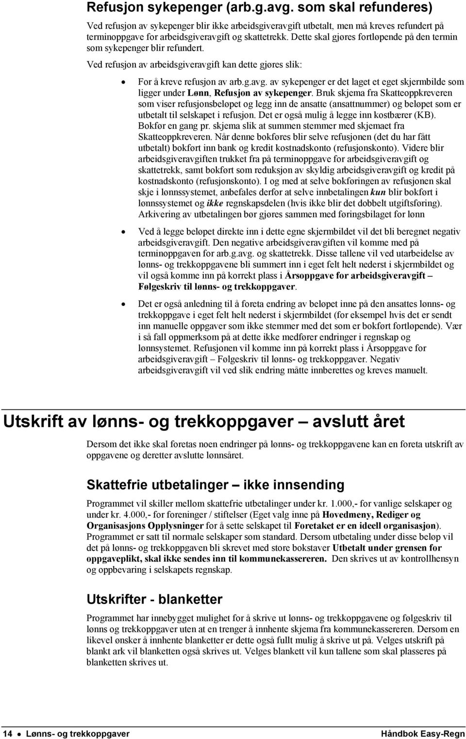 ft kan dette gjøres slik: For å kreve refusjon av arb.g.avg. av sykepenger er det laget et eget skjermbilde som ligger under Lønn, Refusjon av sykepenger.