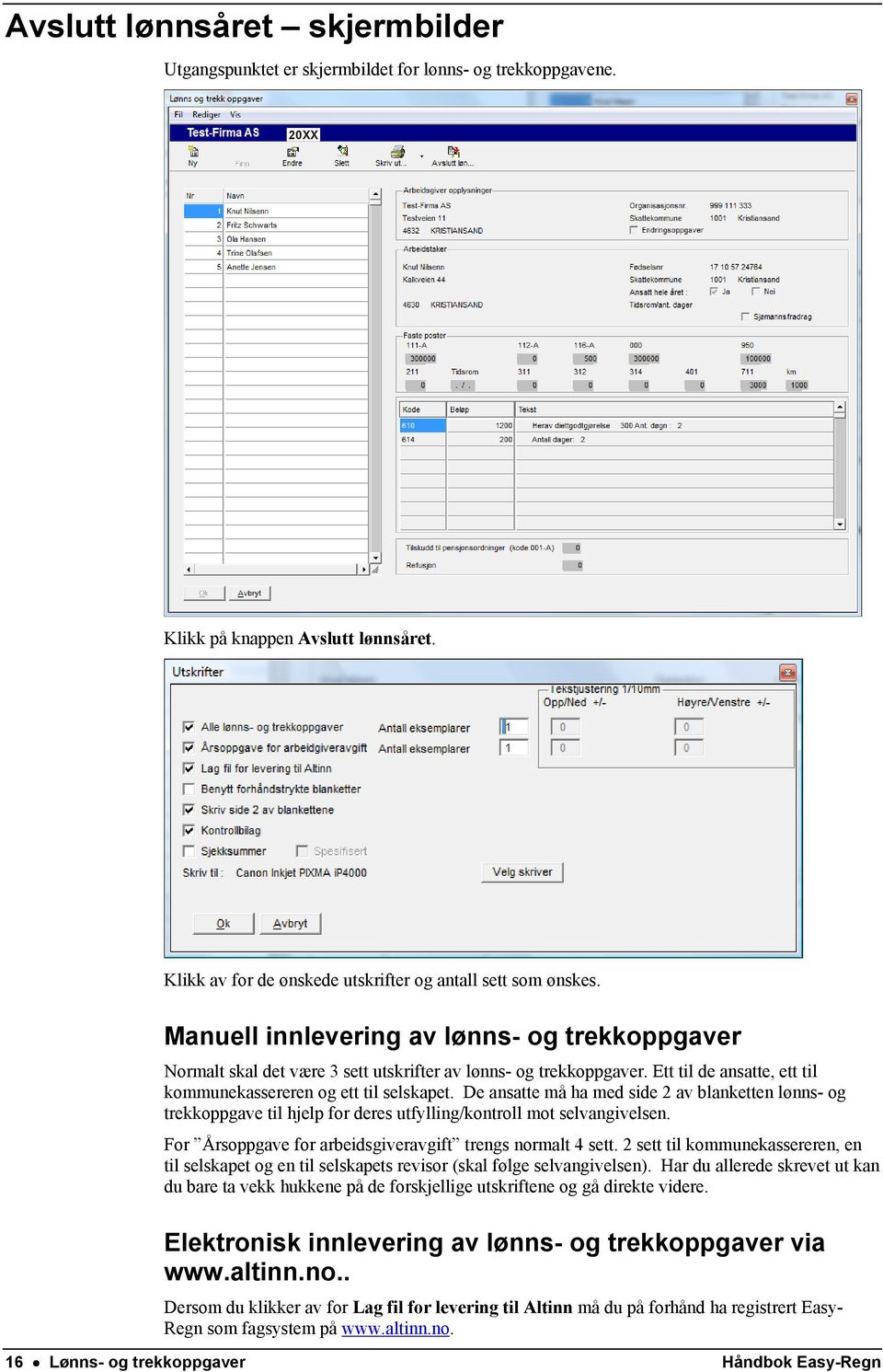 De ansatte må ha med side 2 av blanketten lønns- og trekkoppgave til hjelp for deres utfylling/kontroll mot selvangivelsen. For Årsoppgave for arbeidsgiveravgift trengs normalt 4 sett.