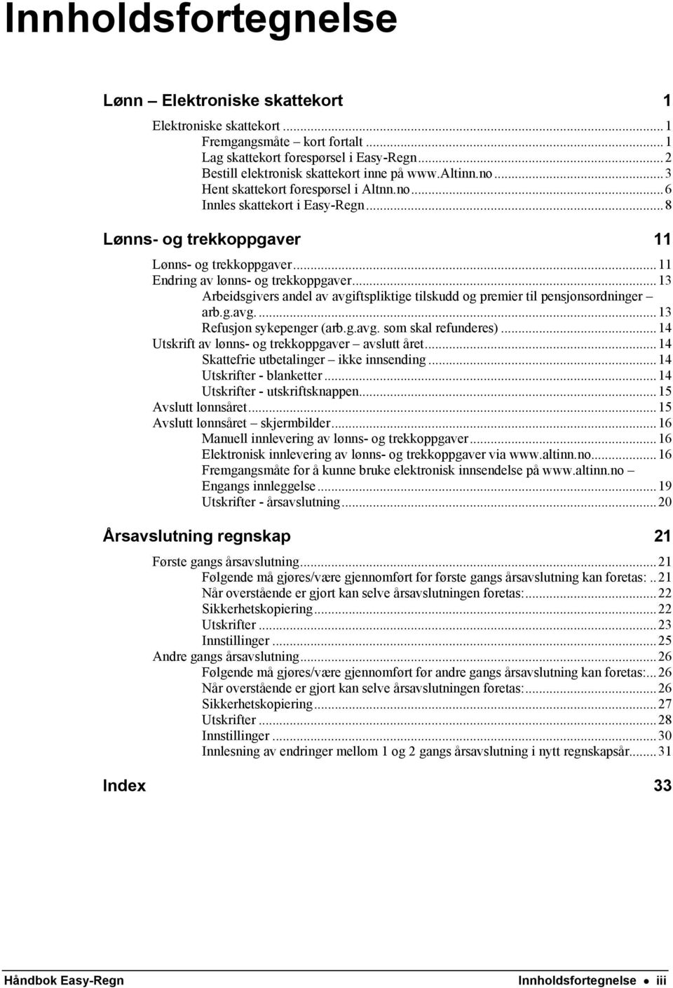 .. 13 Arbeidsgivers andel av avgiftspliktige tilskudd og premier til pensjonsordninger arb.g.avg.... 13 Refusjon sykepenger (arb.g.avg. som skal refunderes).