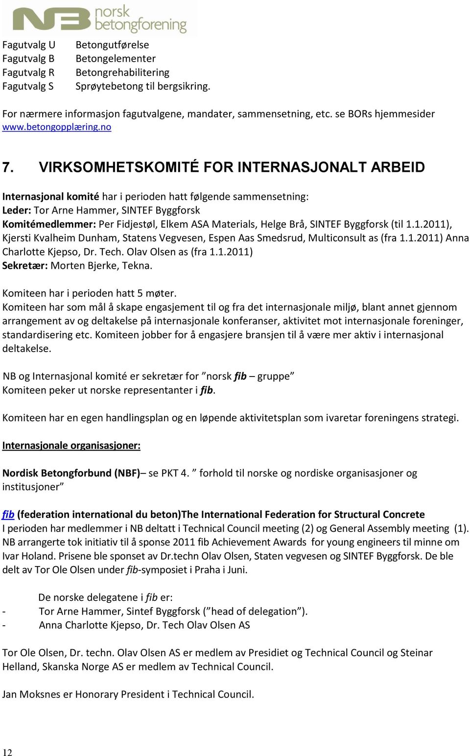 VIRKSOMHETSKOMITÉ FOR INTERNASJONALT ARBEID Internasjonal komité har i perioden hatt følgende sammensetning: Leder: Tor Arne Hammer, SINTEF Byggforsk Komitémedlemmer: Per Fidjestøl, Elkem ASA