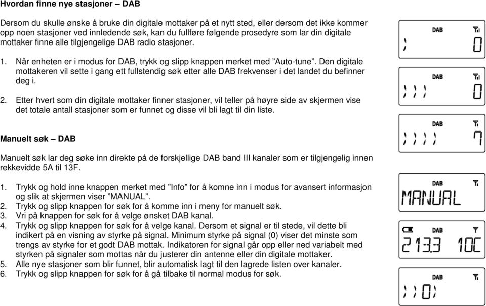 Den digitale mottakeren vil sette i gang ett fullstendig søk etter alle DAB frekvenser i det landet du befinner deg i. 2.