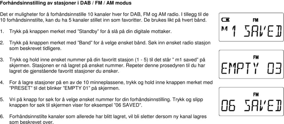 Trykk på knappen merket med Band for å velge ønsket bånd. Søk inn ønsket radio stasjon som beskrevet tidligere. 3.