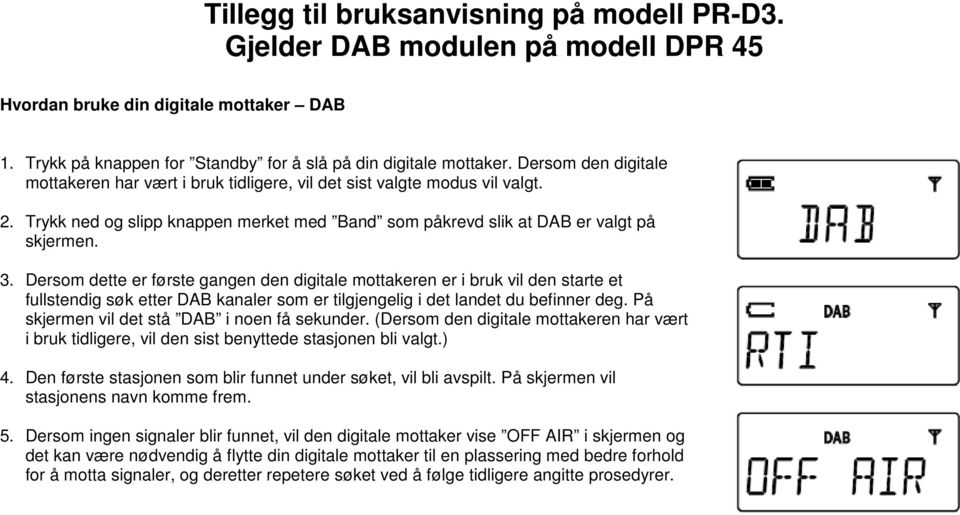 Dersom dette er første gangen den digitale mottakeren er i bruk vil den starte et fullstendig søk etter DAB kanaler som er tilgjengelig i det landet du befinner deg.