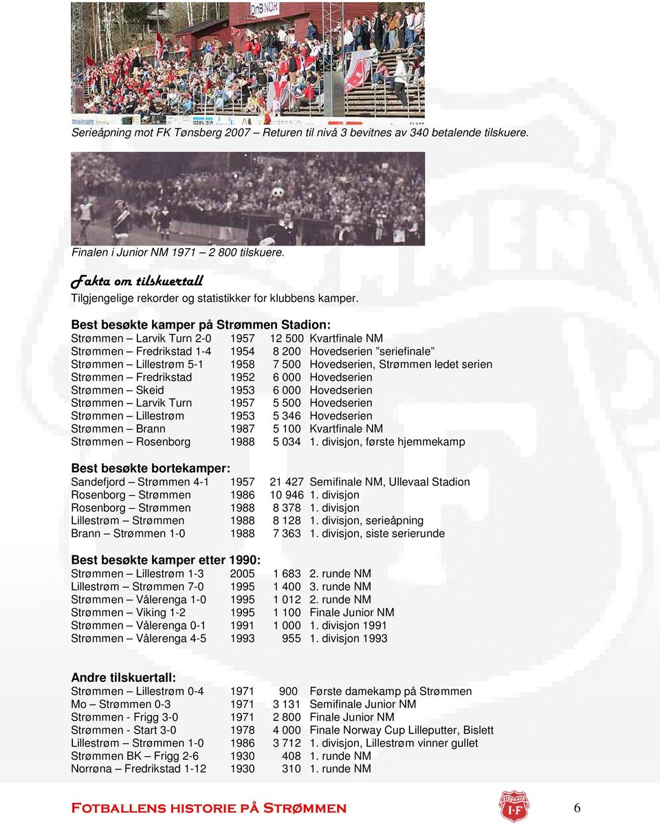 Best besøkte kamper på Strømmen Stadion: Strømmen Larvik Turn 2-0 1957 12 500 Kvartfinale NM Strømmen Fredrikstad 1-4 1954 8 200 Hovedserien seriefinale Strømmen Lillestrøm 5-1 1958 7 500