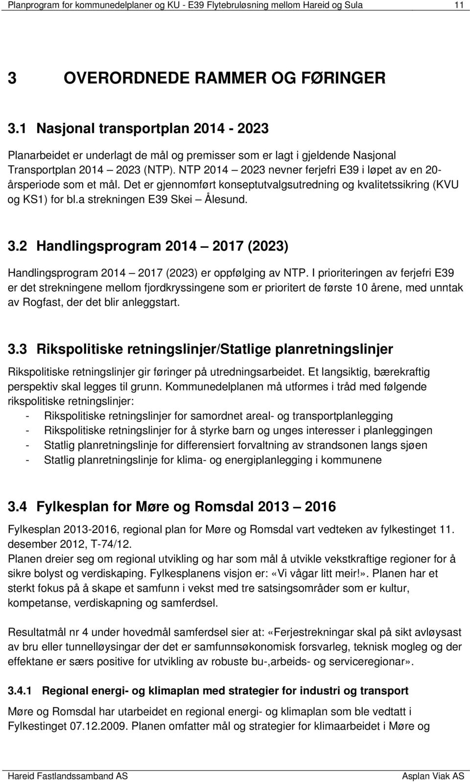 NTP 2014 2023 nevner ferjefri E39 i løpet av en 20- årsperiode som et mål. Det er gjennomført konseptutvalgsutredning og kvalitetssikring (KVU og KS1) for bl.a strekningen E39 Skei Ålesund. 3.