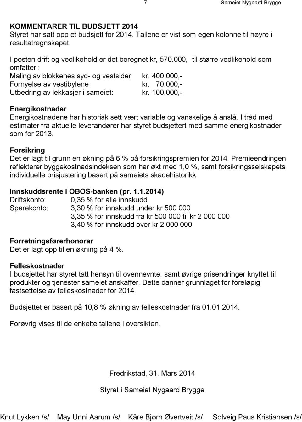 000,- Utbedring av lekkasjer i sameiet: kr. 100.000,- Energikostnader Energikostnadene har historisk sett vært variable og vanskelige å anslå.