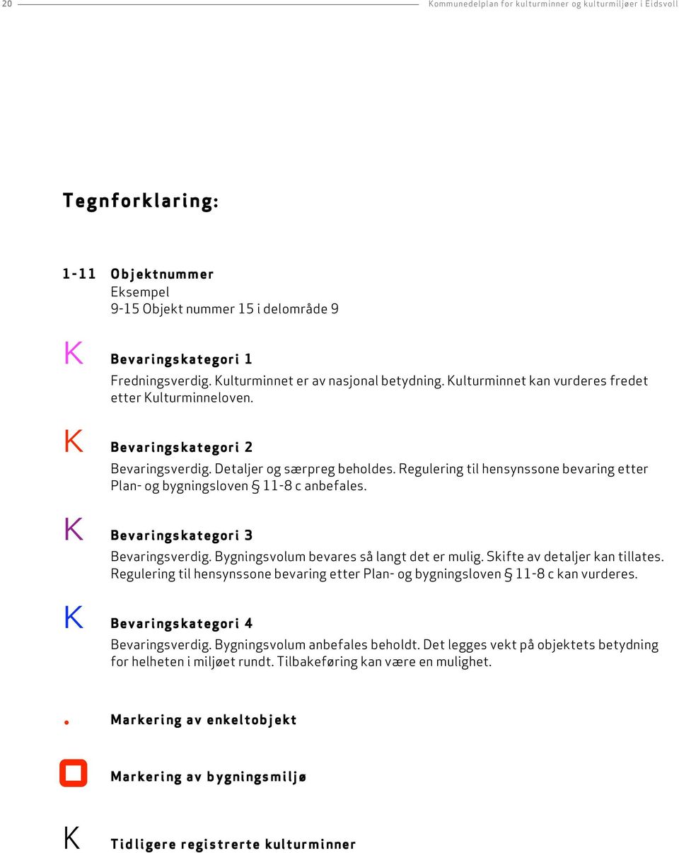 Regulering til hensynssone bevaring etter Plan- og bygningsloven 11-8 c anbefales. K Bevari ngs kategori 3 Bevaringsverdig. Bygningsvolum bevares så langt det er mulig.