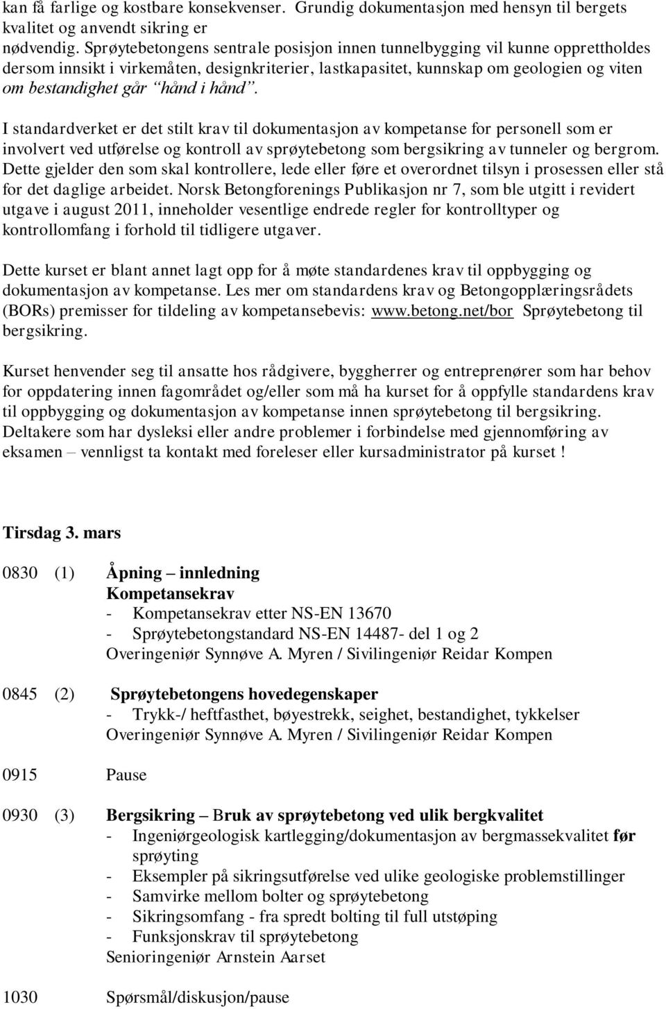 hånd. I standardverket er det stilt krav til dokumentasjon av kompetanse for personell som er involvert ved utførelse og kontroll av sprøytebetong som bergsikring av tunneler og bergrom.