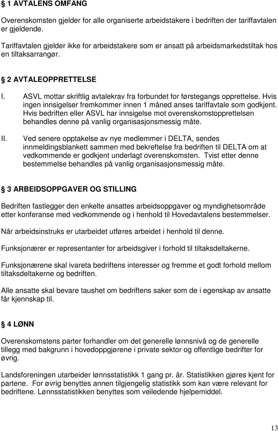 ASVL mottar skriftlig avtalekrav fra forbundet for førstegangs opprettelse. Hvis ingen innsigelser fremkommer innen 1 måned anses tariffavtale som godkjent.