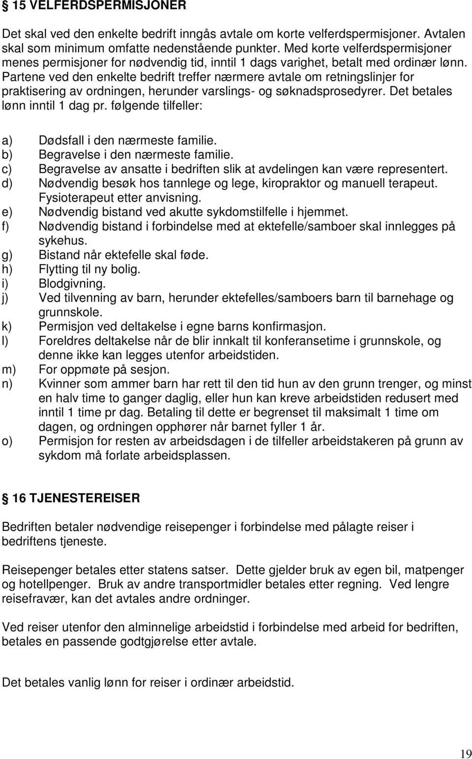 Partene ved den enkelte bedrift treffer nærmere avtale om retningslinjer for praktisering av ordningen, herunder varslings- og søknadsprosedyrer. Det betales lønn inntil 1 dag pr.