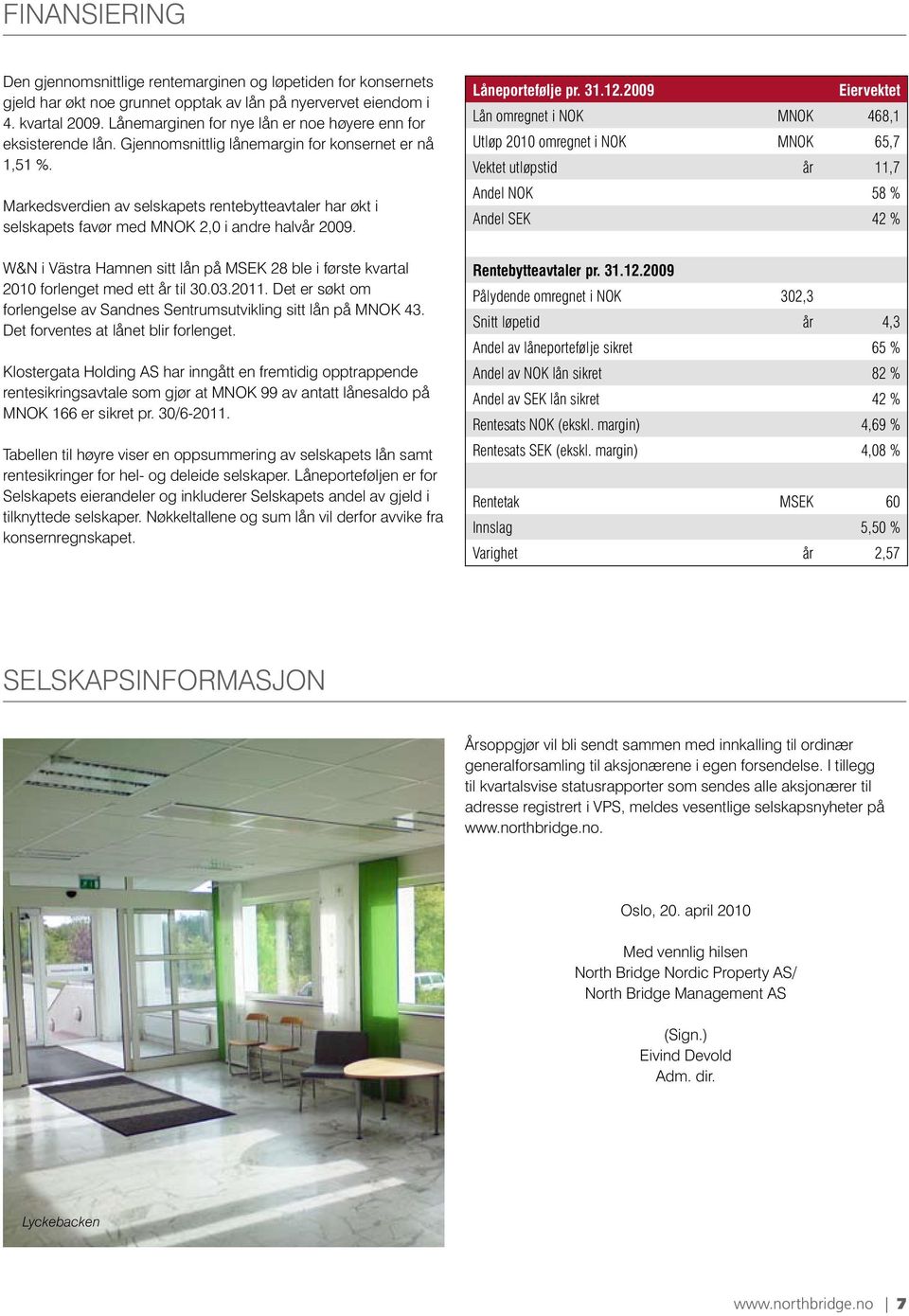 Markedsverdien av selskapets rentebytteavtaler har økt i selskapets favør med MNOK 2,0 i andre halvår 2009.