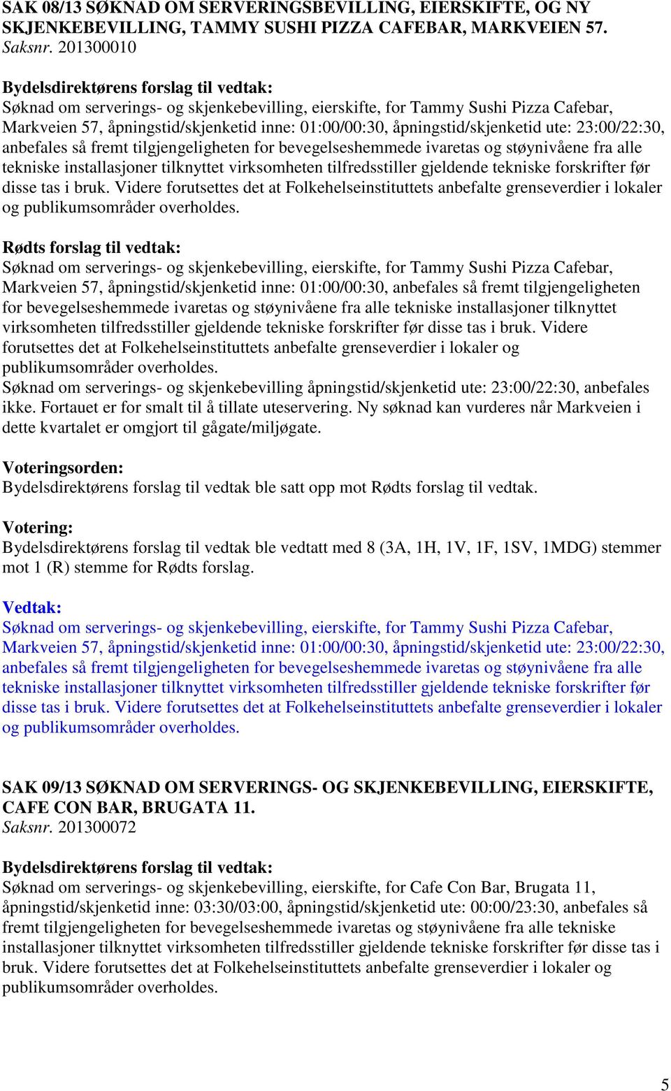 åpningstid/skjenketid ute: 23:00/22:30, anbefales så fremt tilgjengeligheten for bevegelseshemmede ivaretas og støynivåene fra alle tekniske installasjoner tilknyttet virksomheten tilfredsstiller