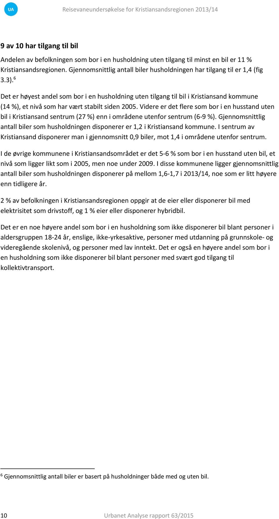 Det er høyest andel som bor i en husholdning uten tilgang til bil i Kristiansand kommune (1 %), et nivå som har vært stabilt siden 00.