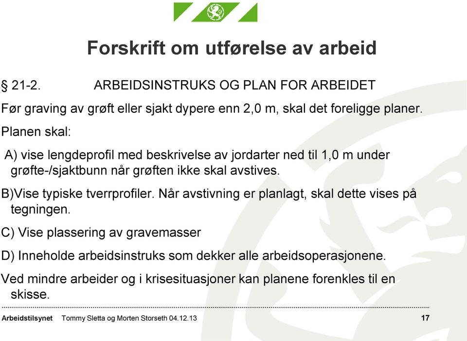 Planen skal: A) vise lengdeprofil med beskrivelse av jordarter ned til 1,0 m under grøfte-/sjaktbunn når grøften ikke skal avstives.