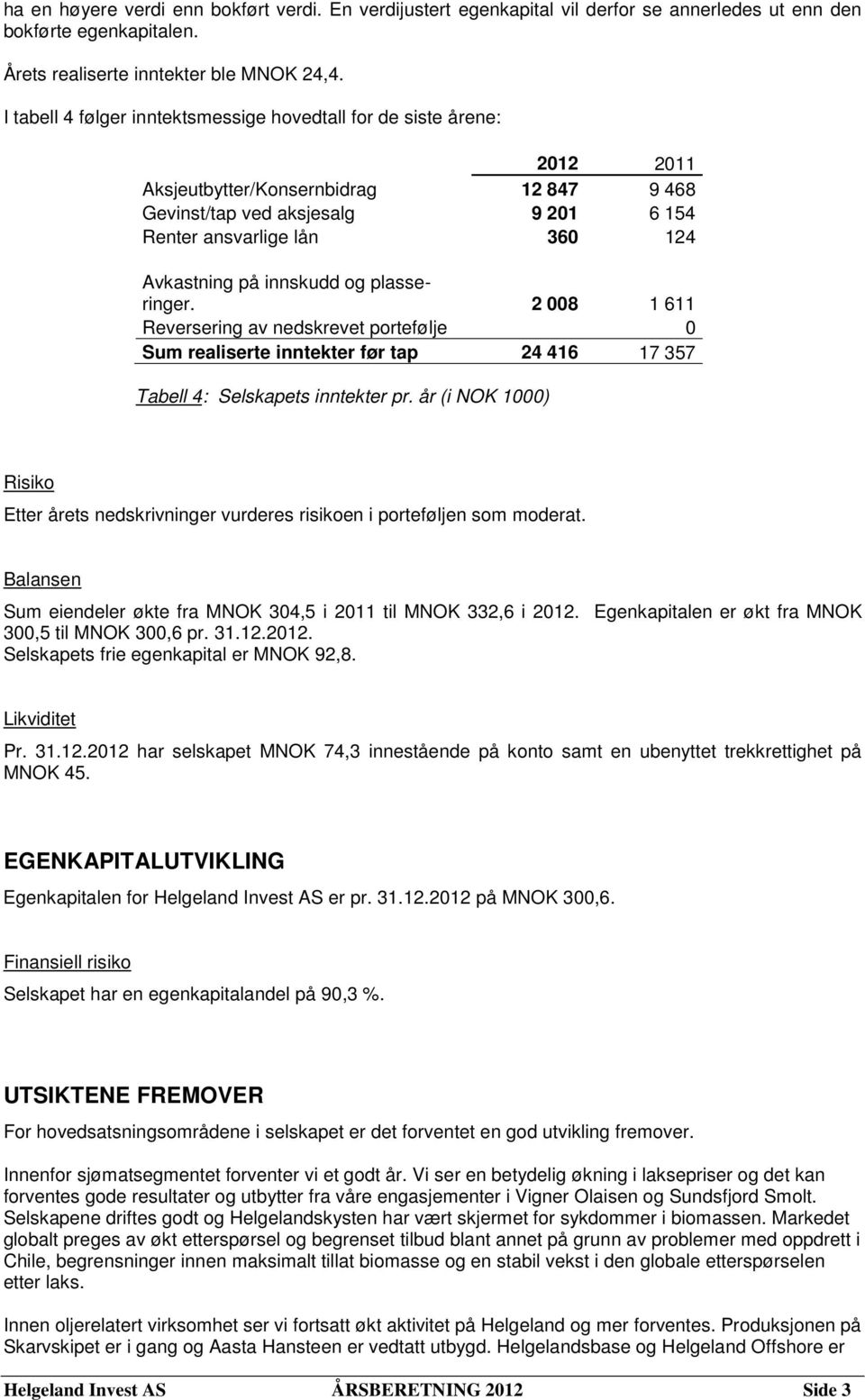 innskudd og plasseringer. 2 008 1 611 Reversering av nedskrevet portefølje 0 Sum realiserte inntekter før tap 24 416 17 357 Tabell 4: Selskapets inntekter pr.