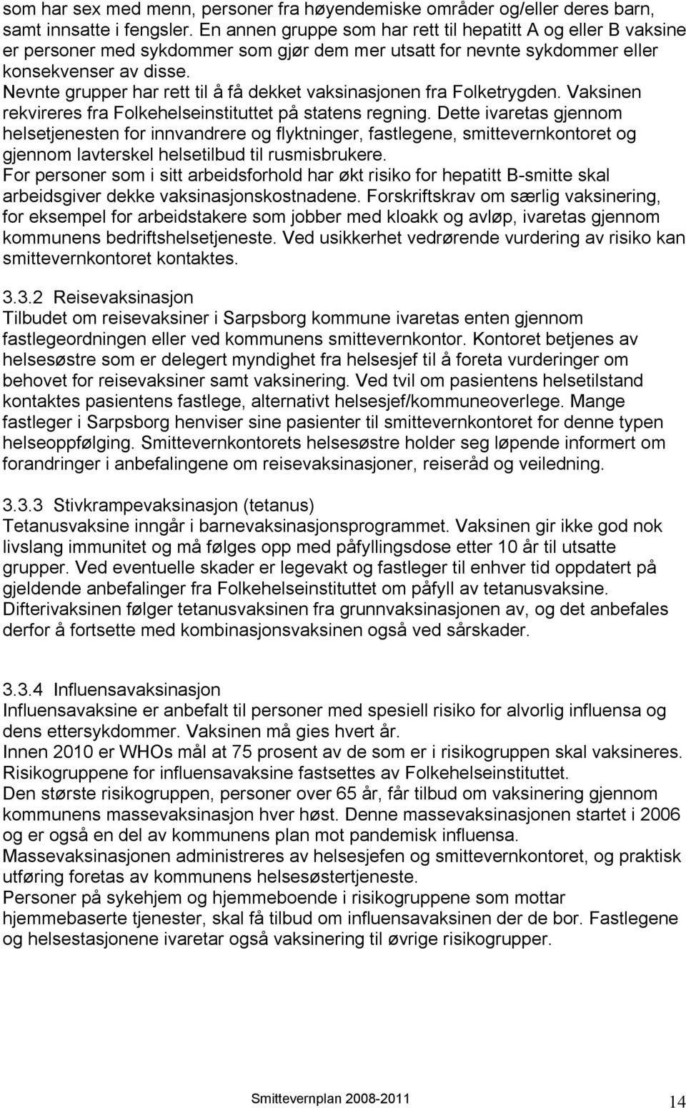 Nevnte grupper har rett til å få dekket vaksinasjonen fra Folketrygden. Vaksinen rekvireres fra Folkehelseinstituttet på statens regning.