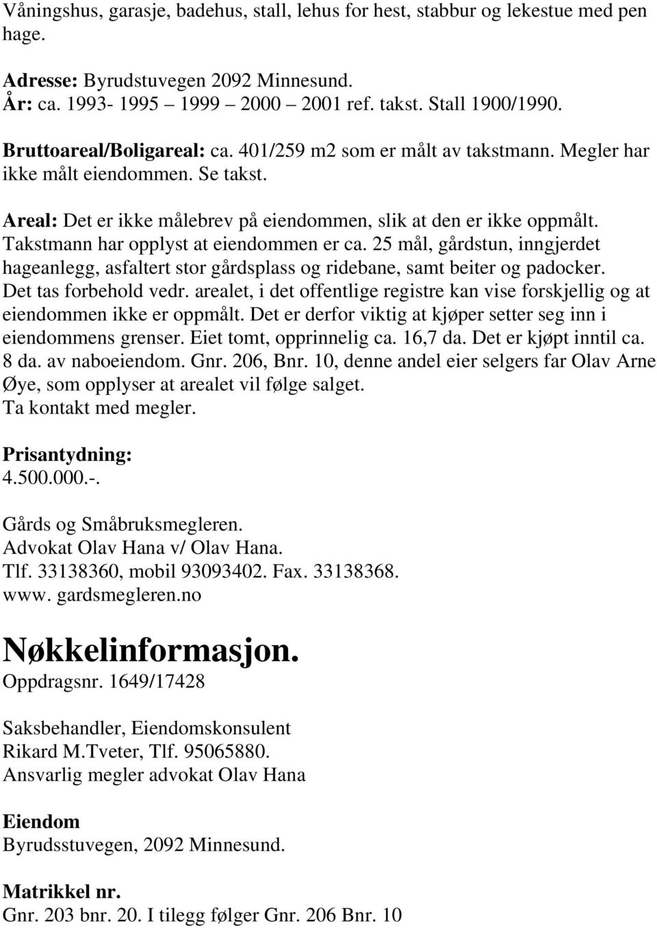 Takstmann har opplyst at eiendommen er ca. 25 mål, gårdstun, inngjerdet hageanlegg, asfaltert stor gårdsplass og ridebane, samt beiter og padocker. Det tas forbehold vedr.