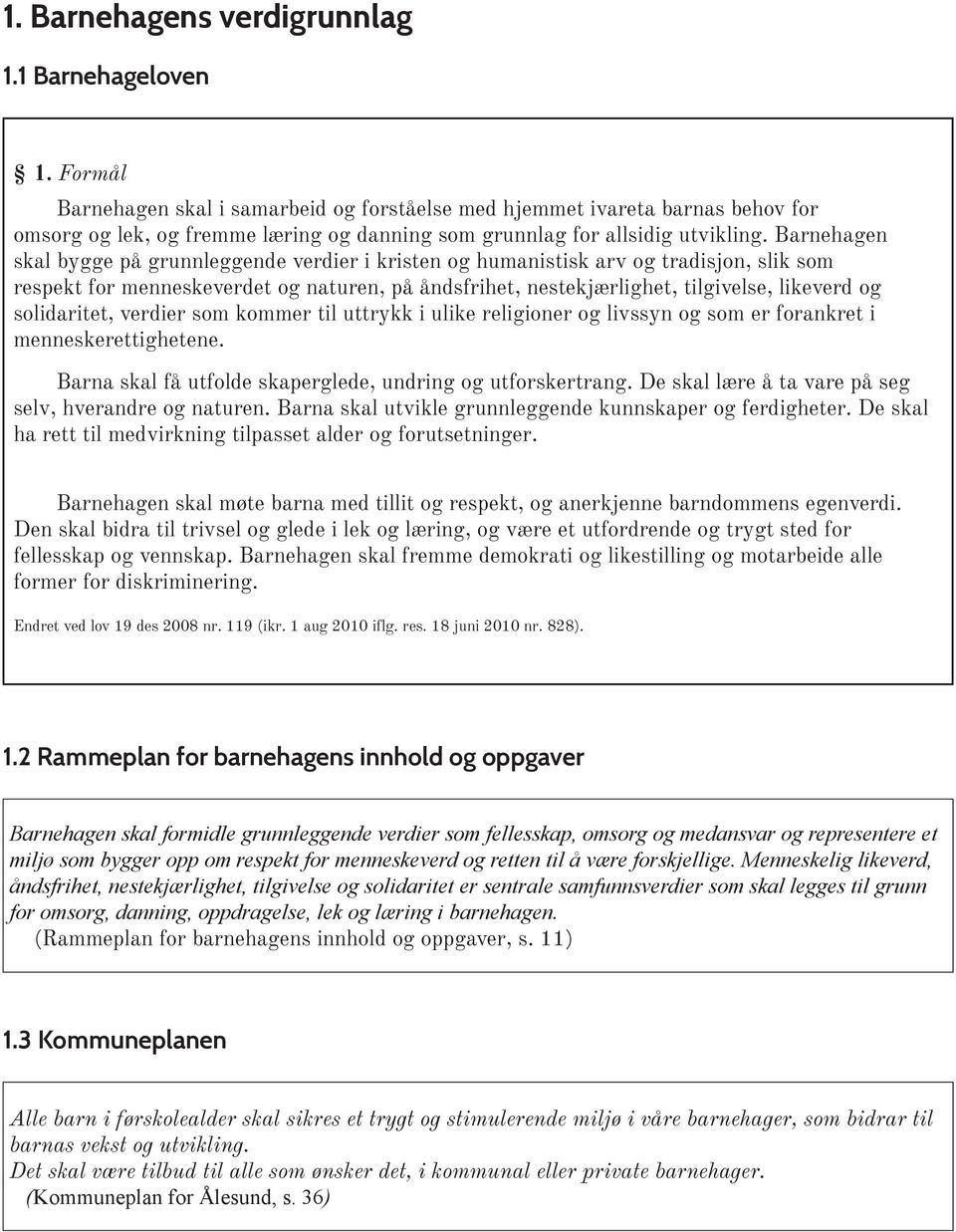 Barnehagen skal bygge på grunnleggende verdier i kristen og humanistisk arv og tradisjon, slik som respekt for menneskeverdet og naturen, på åndsfrihet, nestekjærlighet, tilgivelse, likeverd og