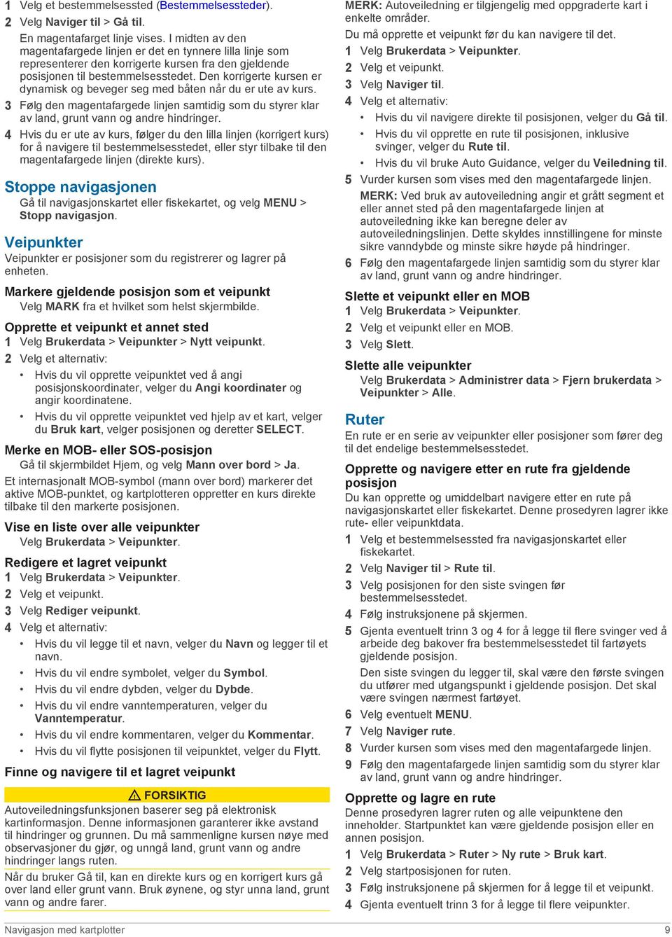 Den korrigerte kursen er dynamisk og beveger seg med båten når du er ute av kurs. 3 Følg den magentafargede linjen samtidig som du styrer klar av land, grunt vann og andre hindringer.