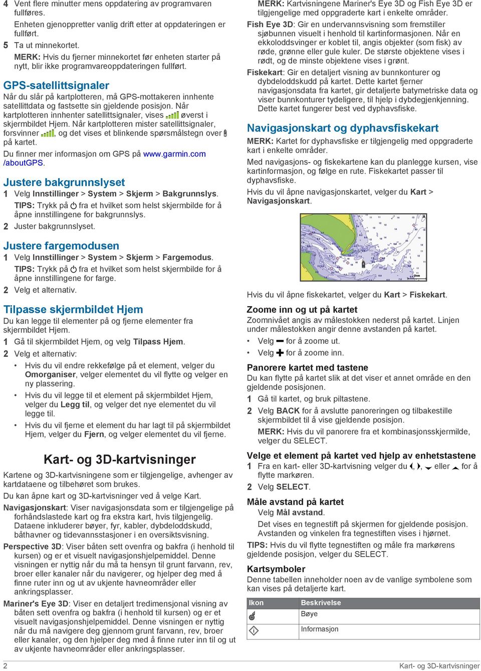 GPS-satellittsignaler Når du slår på kartplotteren, må GPS-mottakeren innhente satellittdata og fastsette sin gjeldende posisjon.