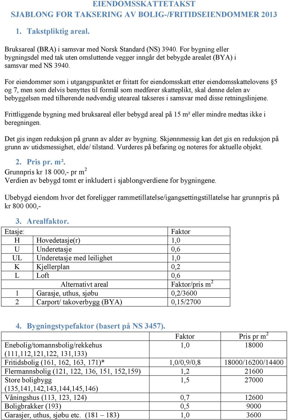 For eiendommer som i utgangspunktet er fritatt for eiendomsskatt etter eiendomsskattelovens 5 og 7, men som delvis benyttes til formål som medfører skatteplikt, skal denne delen av bebyggelsen med