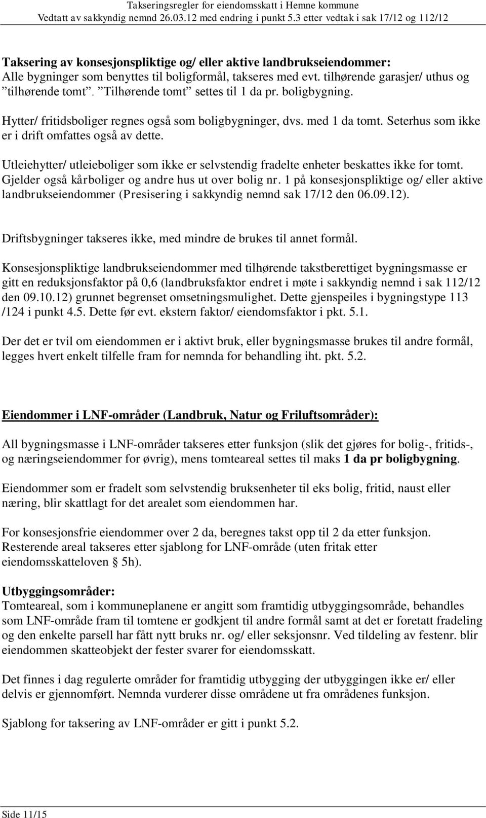 Utleiehytter/ utleieboliger som ikke er selvstendig fradelte enheter beskattes ikke for tomt. Gjelder også kårboliger og andre hus ut over bolig nr.