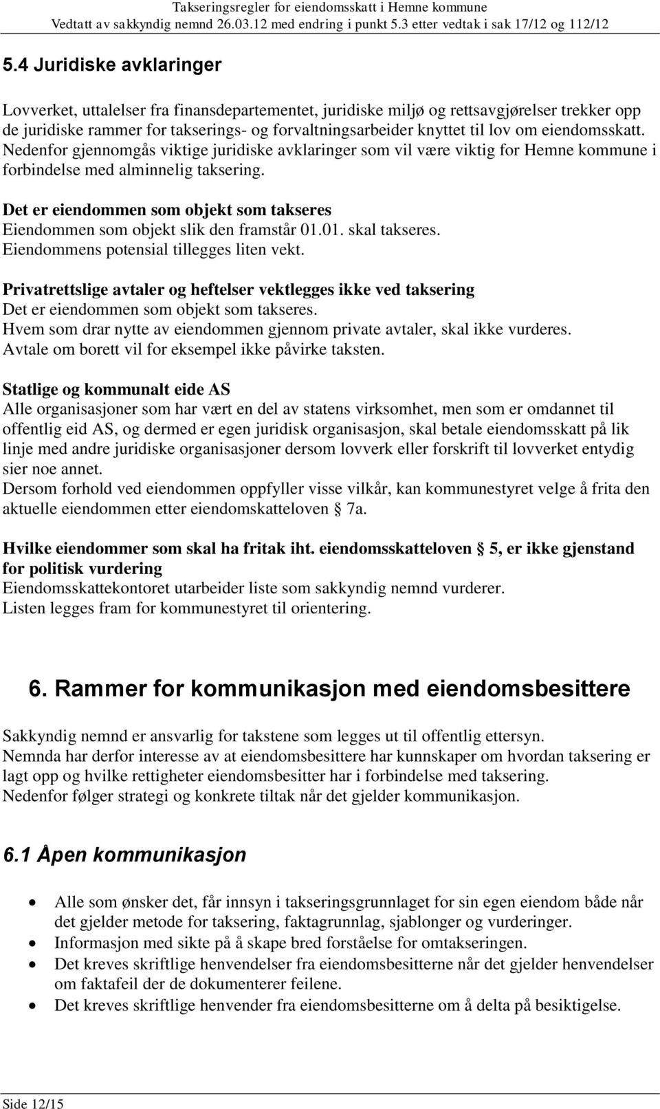 Det er eiendommen som objekt som takseres Eiendommen som objekt slik den framstår 01.01. skal takseres. Eiendommens potensial tillegges liten vekt.