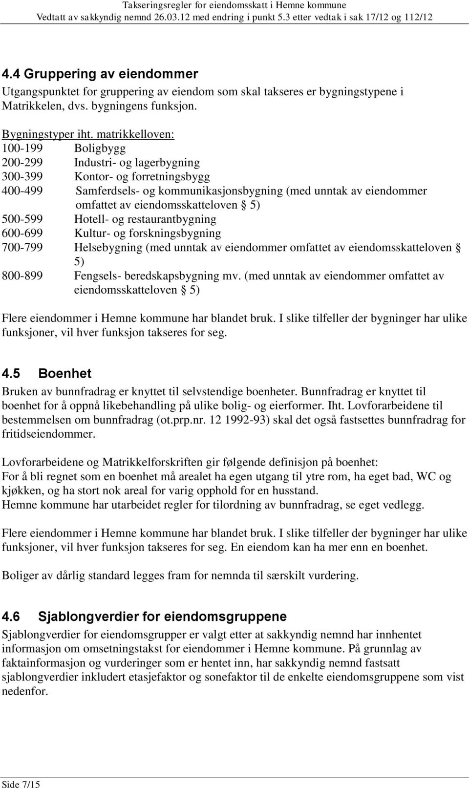 eiendomsskatteloven 5) 500-599 Hotell- og restaurantbygning 600-699 Kultur- og forskningsbygning 700-799 Helsebygning (med unntak av eiendommer omfattet av eiendomsskatteloven 5) 800-899 Fengsels-